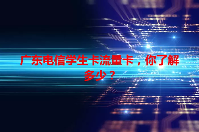 广东电信学生卡流量卡,你了解多少?