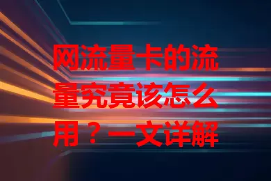 网流量卡的流量究竟该怎么用？一文详解