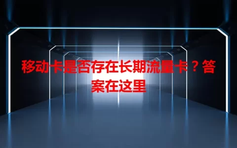 移动卡是否存在长期流量卡？答案在这里