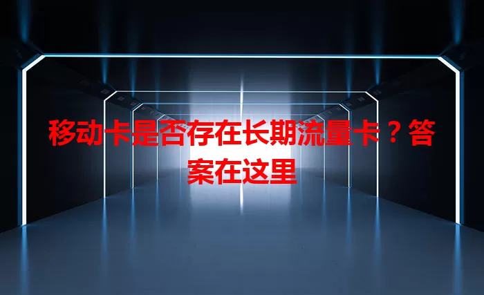 移动卡是否存在长期流量卡？答案在这里