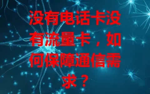 没有电话卡没有流量卡，如何保障通信需求？