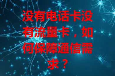 没有电话卡没有流量卡，如何保障通信需求？