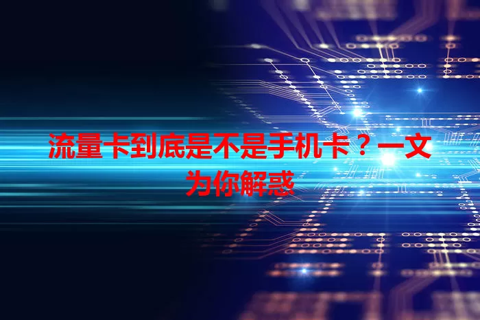 流量卡到底是不是手机卡？一文为你解惑