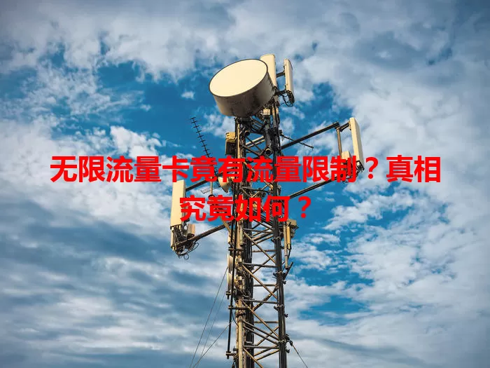无限流量卡竟有流量限制？真相究竟如何？