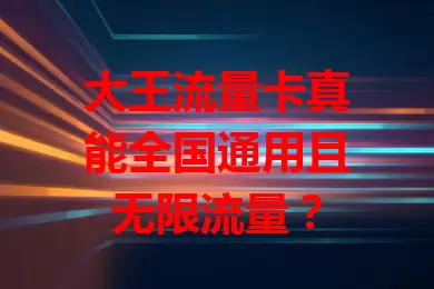 大王流量卡真能全国通用且无限流量？