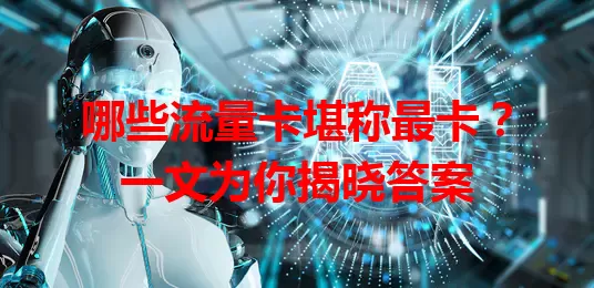 哪些流量卡堪称最卡？一文为你揭晓答案