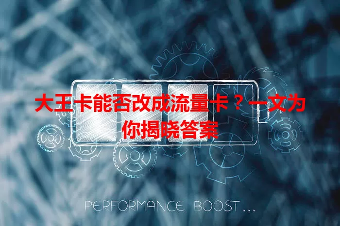 大王卡能否改成流量卡？一文为你揭晓答案