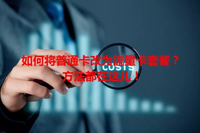 如何将普通卡改为流量卡套餐？方法都在这儿！