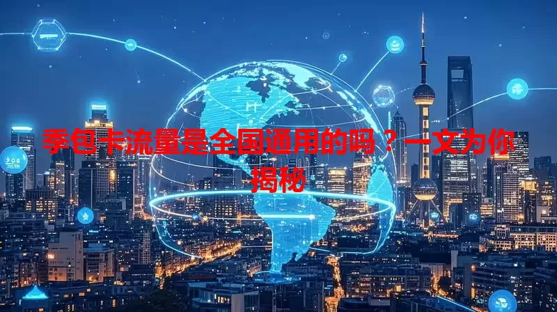 季包卡流量是全国通用的吗？一文为你揭秘