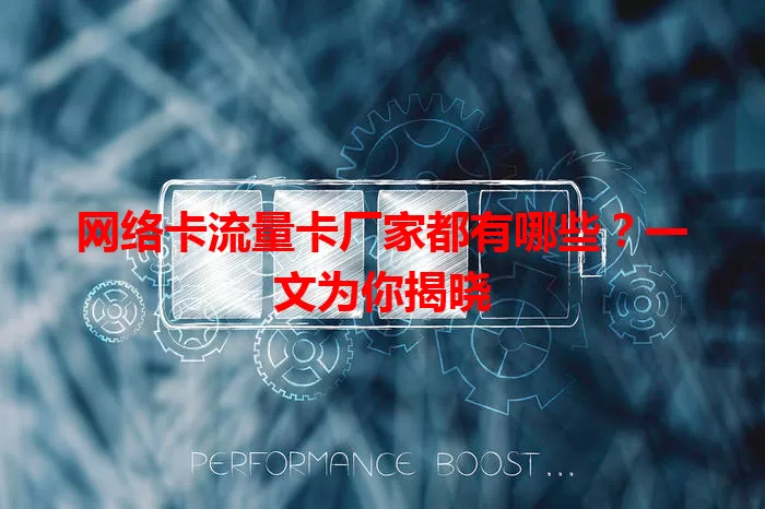 网络卡流量卡厂家都有哪些？一文为你揭晓