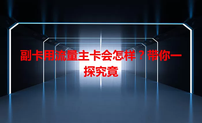 副卡用流量主卡会怎样？带你一探究竟