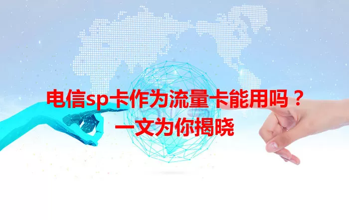 电信sp卡作为流量卡能用吗？一文为你揭晓