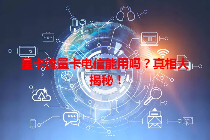 星卡流量卡电信能用吗？真相大揭秘！