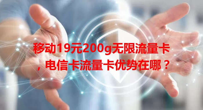 移动19元200g无限流量卡，电信卡流量卡优势在哪？