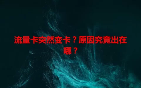 流量卡突然变卡？原因究竟出在哪？