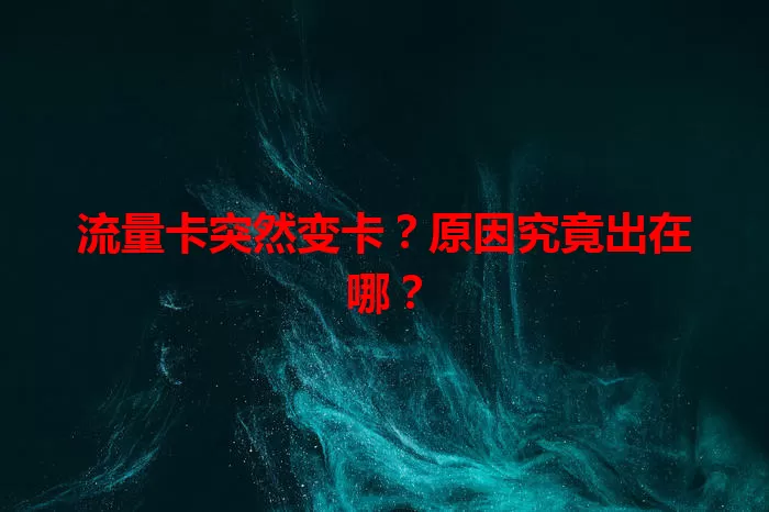 流量卡突然变卡？原因究竟出在哪？