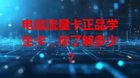 电信流量卡正品学生卡，你了解多少？