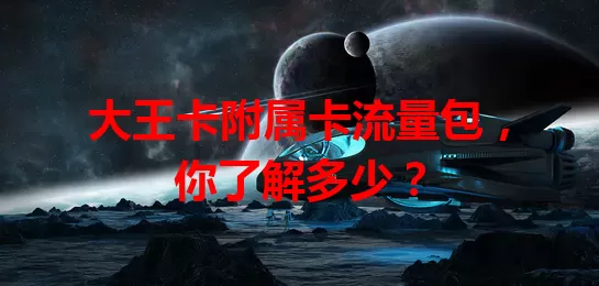 大王卡附属卡流量包，你了解多少？