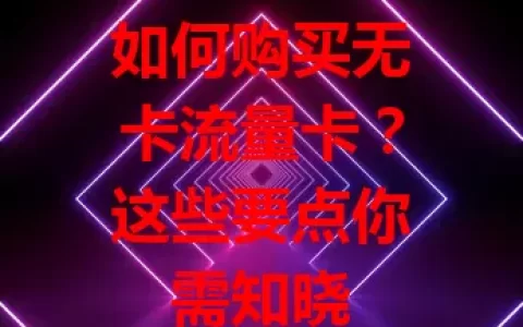 如何购买无卡流量卡？这些要点你需知晓