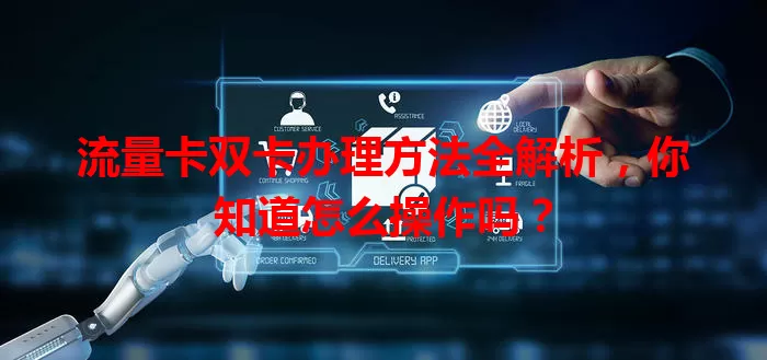 流量卡双卡办理方法全解析，你知道怎么操作吗？