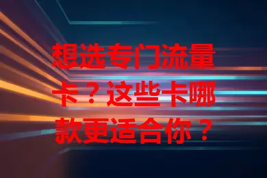 想选专门流量卡？这些卡哪款更适合你？