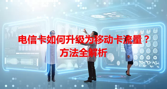 电信卡如何升级为移动卡流量？方法全解析