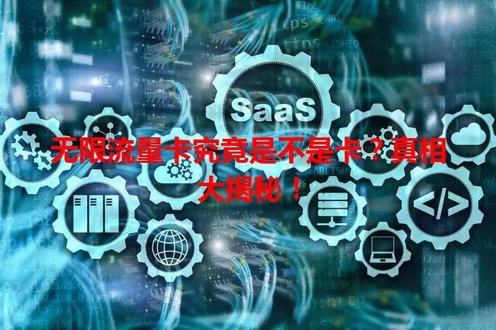 无限流量卡究竟是不是卡？真相大揭秘！