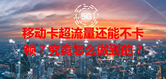 移动卡超流量还能不卡顿？究竟怎么做到的？