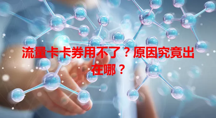 流量卡卡券用不了？原因究竟出在哪？