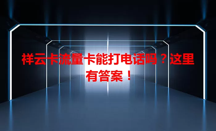 祥云卡流量卡能打电话吗？这里有答案！