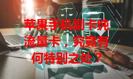 苹果手机副卡纯流量卡，究竟有何特别之处？
