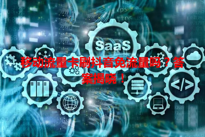 移动流量卡刷抖音免流量吗？答案揭晓！