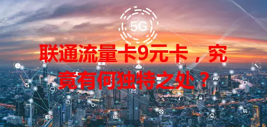 联通流量卡9元卡，究竟有何独特之处？