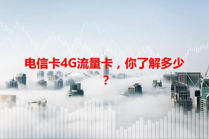 电信卡4G流量卡，你了解多少？