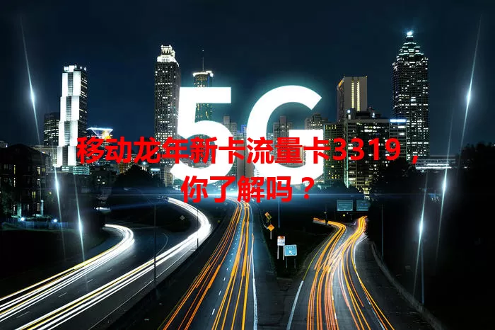 移动龙年新卡流量卡3319，你了解吗？