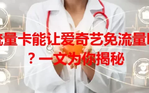 流量卡能让爱奇艺免流量吗？一文为你揭秘