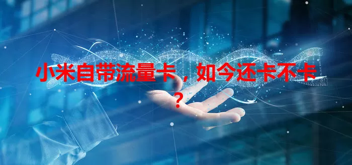 小米自带流量卡，如今还卡不卡？