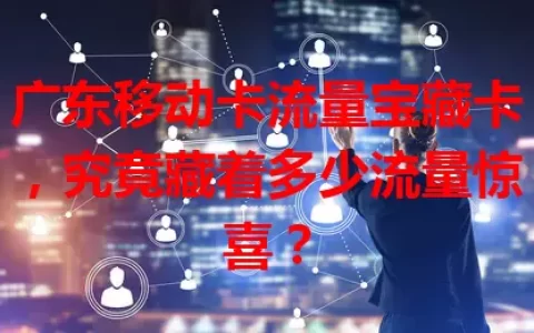 广东移动卡流量宝藏卡，究竟藏着多少流量惊喜？