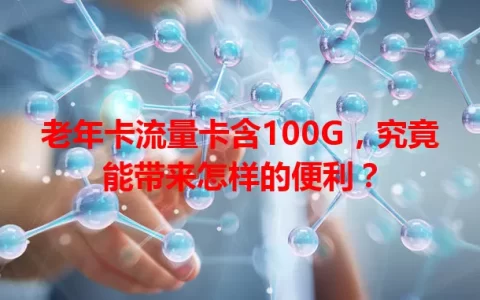 老年卡流量卡含100G，究竟能带来怎样的便利？