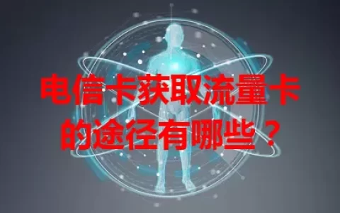 电信卡获取流量卡的途径有哪些？