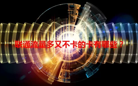 联通流量多又不卡的卡有哪些？