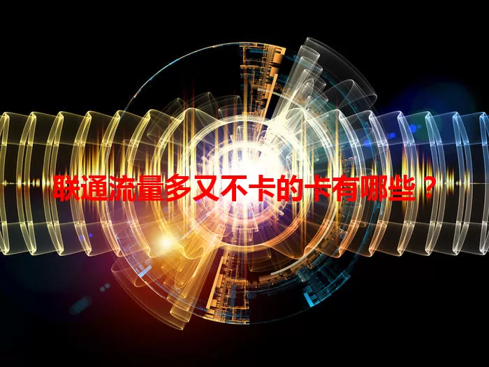 联通流量多又不卡的卡有哪些？