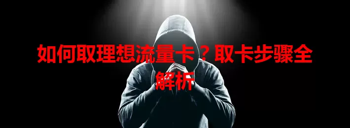 如何取理想流量卡？取卡步骤全解析