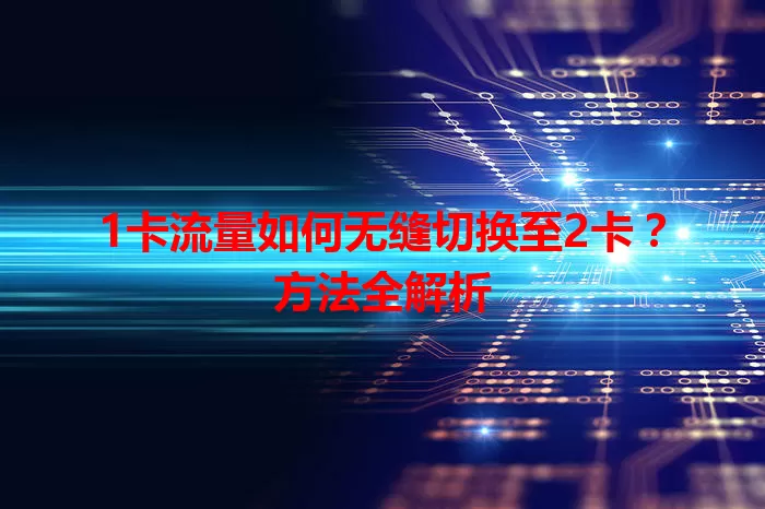 1卡流量如何无缝切换至2卡？方法全解析