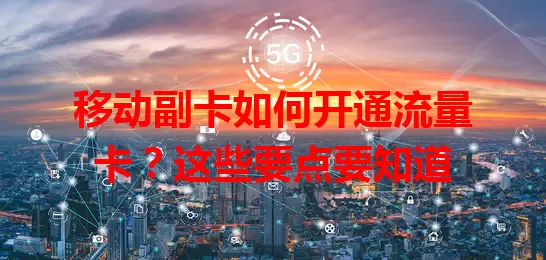 移动副卡如何开通流量卡？这些要点要知道