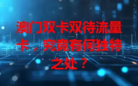 澳门双卡双待流量卡，究竟有何独特之处？