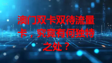 澳门双卡双待流量卡，究竟有何独特之处？