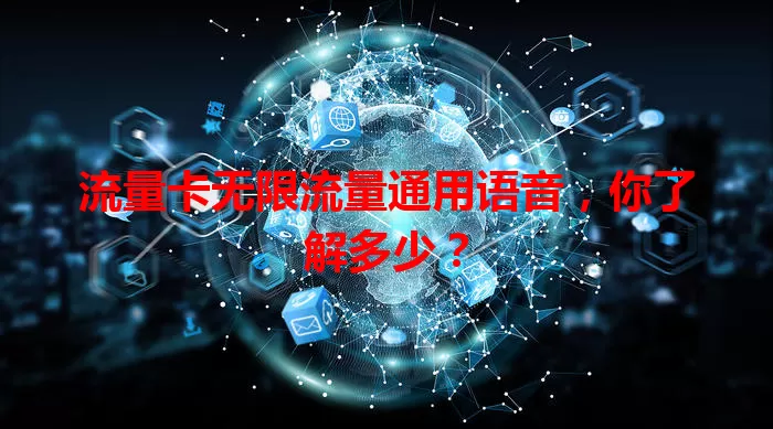 流量卡无限流量通用语音，你了解多少？