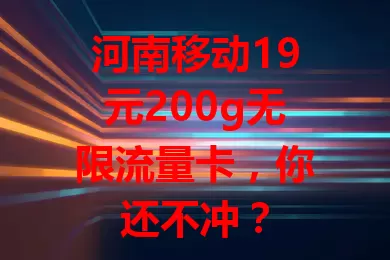 河南移动19元200g无限流量卡，你还不冲？