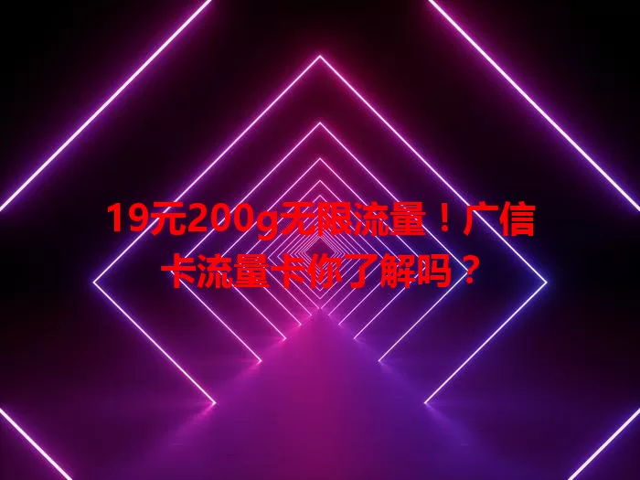 19元200g无限流量！广信卡流量卡你了解吗？
